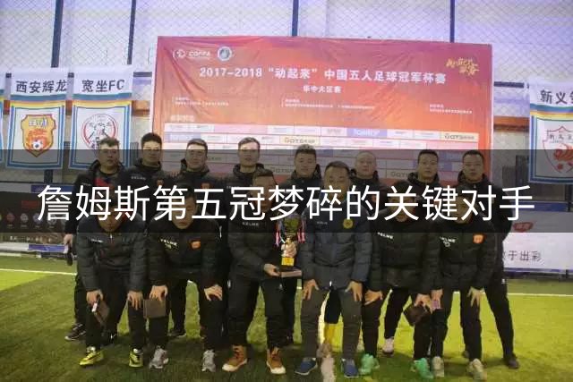 詹姆斯第五冠梦碎的关键对手
